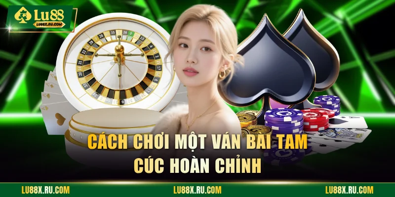 Cách chơi một ván bài tam cúc hoàn chỉnh