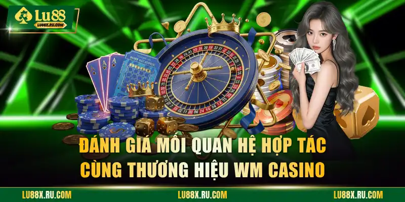 Đánh giá mối quan hệ hợp tác cùng thương hiệu WM Casino