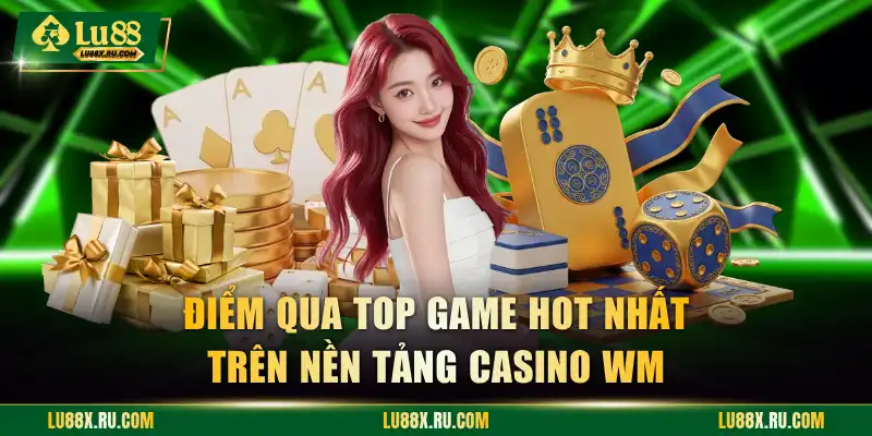 Điểm qua top game hot nhất trên nền tảng WM Casino