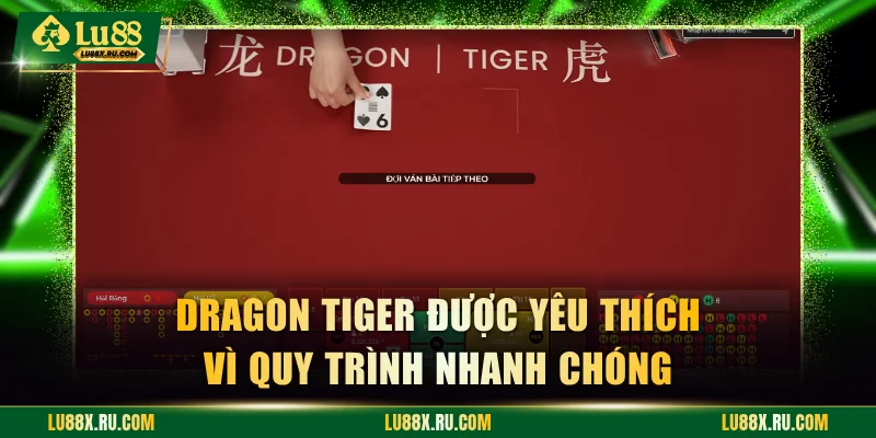 Dragon Tiger được yêu thích vì quy trình nhanh chóng