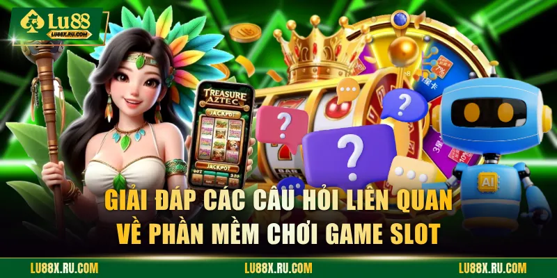 Giải đáp các câu hỏi liên quan về phần mềm chơi game slot