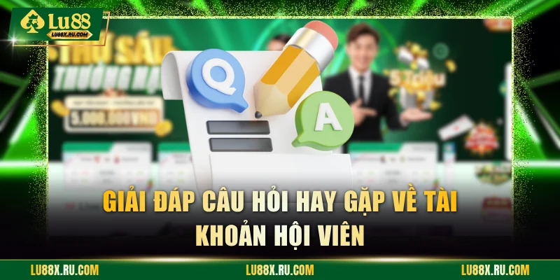 Giải đáp câu hỏi hay gặp về tài khoản hội viên