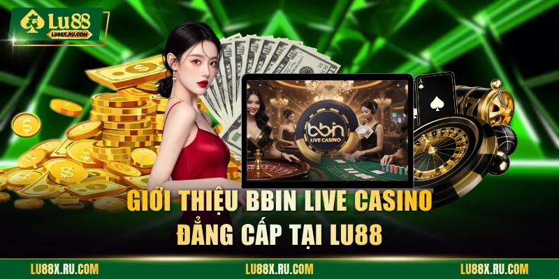 Giới thiệu BBIN Live Casino đẳng cấp tại LU88