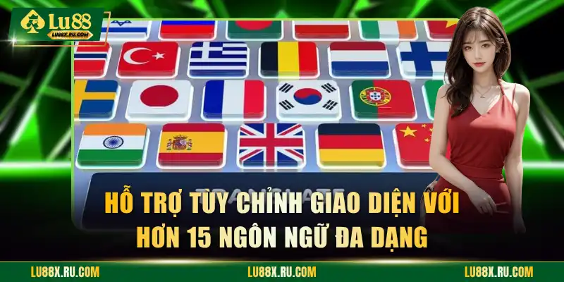 Hỗ trợ tùy chỉnh giao diện với hơn 15 ngôn ngữ đa dạng