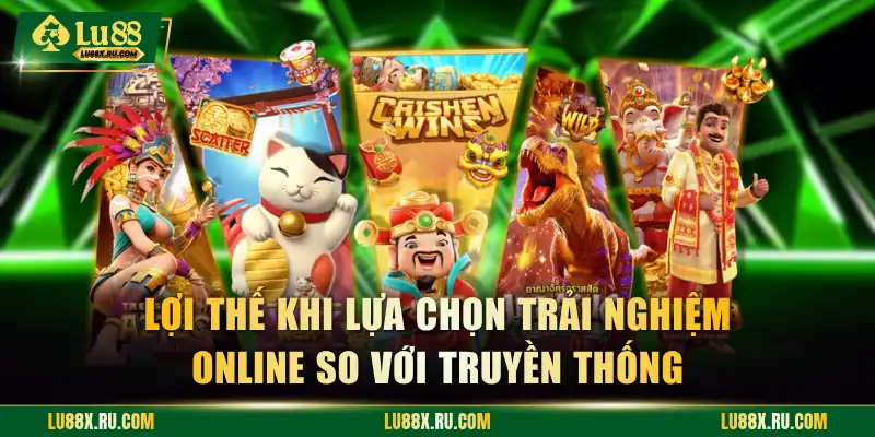 Lợi thế khi lựa chọn trải nghiệm online so với truyền thống