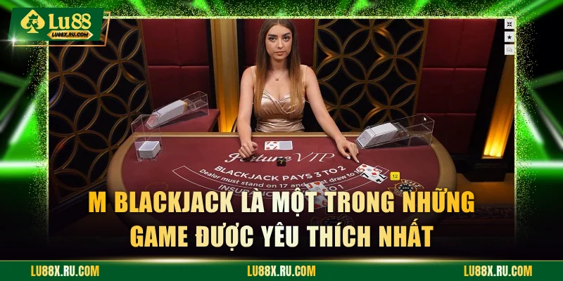 M Blackjack là một trong những game được yêu thích nhất
