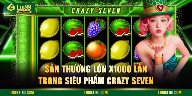 Săn thưởng lớn x1000 lần trong siêu phẩm Crazy Seven