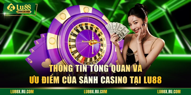 Thông tin tổng quan và ưu điểm của sảnh casino tại LU88