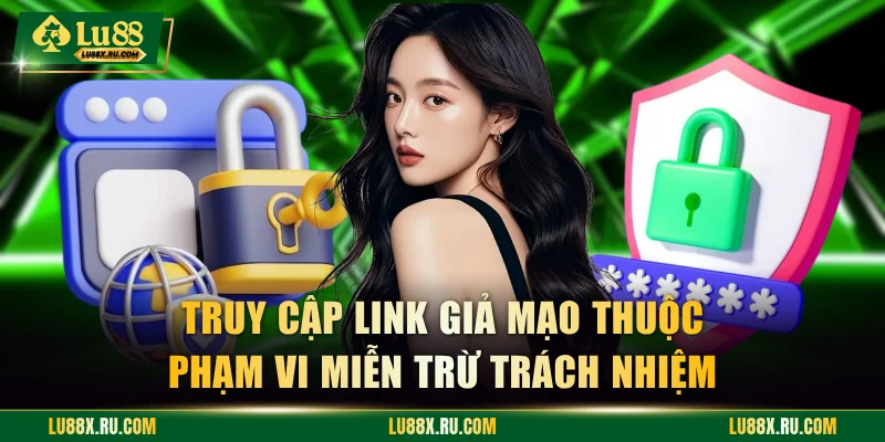 Truy cập link giả mạo thuộc phạm vi miễn trừ trách nhiệm